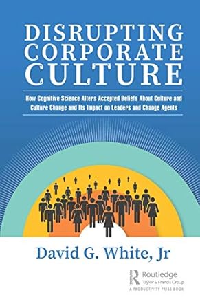 disrupting corporate culture how cognitive science alters accepted beliefs about culture and culture change