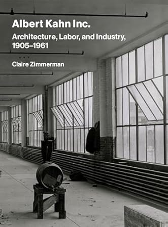 albert kahn inc architecture labor and industry 1905 1961 1st edition claire zimmerman 0262049112,