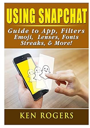 using snapchat guide to app filters emoji lenses font streaks and more 1st edition ken rogers 0359120210,