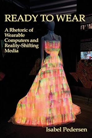 ready to wear a rhetoric of wearable computers and reality shifting media 1st edition isabel pedersen