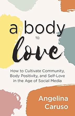 a body to love cultivate community body positivity and self love in the age of social media 1st edition