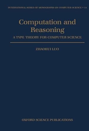 computation and reasoning a type theory for computer science 1st edition zhaohui luo 0198538359,