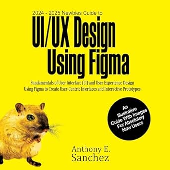 2024 2025 newbies guide to ui/ux design using figma 1st edition anthony e sanchez 1763504514, 978-1763504516