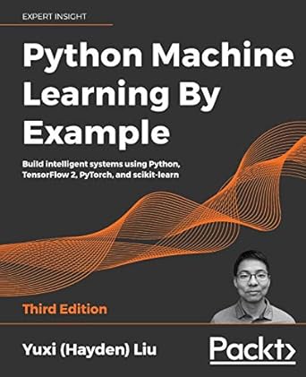 python machine learning by example build intelligent systems using python tensorflow 2 pytorch and scikit