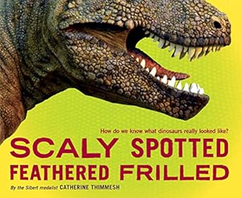scaly spotted feathered frilled how do we know what dinosaurs really looked like 1st edition catherine