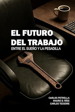 el futuro del trabajo entre el sueno y la pesadilla 1st edition mauro d rios ,carlos petrella ,carlos tessore