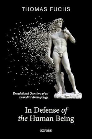 in defence of the human being foundational questions of an embodied anthropology 1st edition thomas fuchs