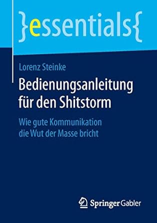 bedienungsanleitung fur den shitstorm wie gute kommunikation die wut der masse bricht 1st edition lorenz