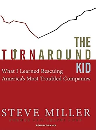 the turnaround kid what i learned rescuing americas most troubled companies 1st edition steve miller ,dick