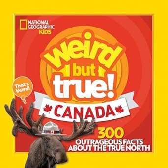 weird but true canada 300 outrageous facts about the true north 1st edition national geographic kids