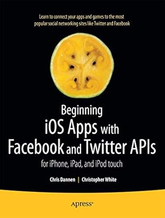 beginning ios apps with facebook and twitter apis for iphone ipad and ipod touch 1st edition chris dannen