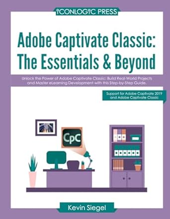 adobe captivate classic the essentials and beyond unlock the power of adobe captivate classic build real