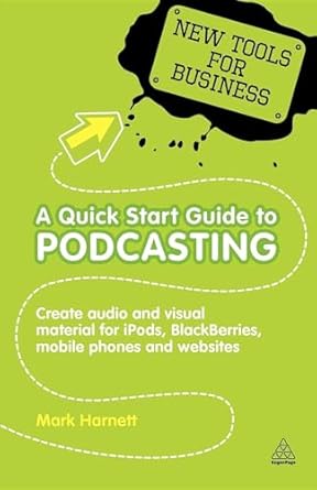 a quick start guide to podcasting create your own audio and visual material for ipods blackberries mobile