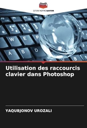 utilisation des raccourcis clavier dans photoshop 1st edition yaqubjonov urozali 6205099802, 978-6205099803
