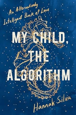 my child the algorithm an alternatively intelligent book of love 1st edition hannah silva 1593767803,