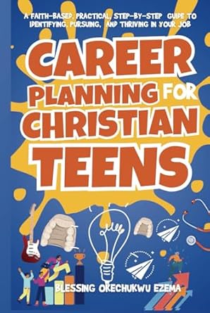career planning for christian teens a faith based practical step by step guide to identifying pursuing and