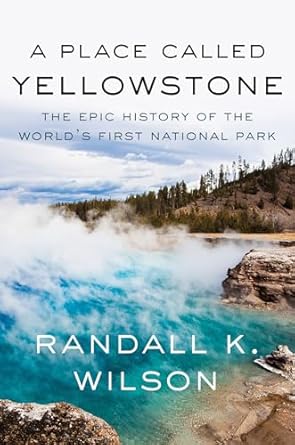 a place called yellowstone the epic history of the worlds first national park 1st edition randall k wilson