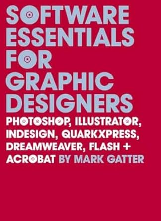 software essentials for graphic designers photoshop illustrator indesign quarkxpress dreamweaver flash and