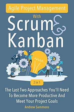 agile project management with scrum + kanban 2 in 1 the last 2 approaches youll need to become more