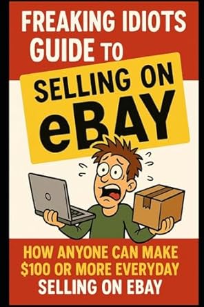 freaking idiots guide to selling on ebay how anyone can make $100 or more everyday selling on ebay 1st