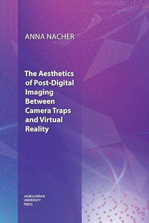 the aesthetics of post digital imaging between camera traps and virtual reality 1st edition anna nacher