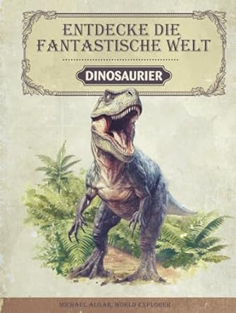 entdecke die fantastische welt der dinosaurier das dinosaurier buch fur junge forscher und entdecker