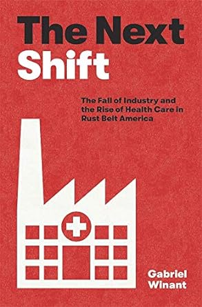 the next shift the fall of industry and the rise of health care in rust belt america 1st edition gabriel