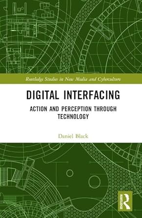digital interfacing action and perception through technology 1st edition daniel black 1138353884,