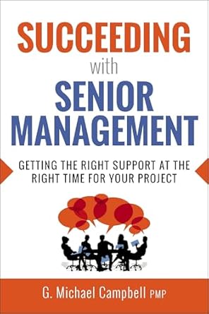 succeeding with senior management getting the right support at the right time for your project 1st edition g