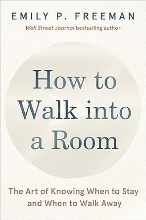 how to walk into a room the art of knowing when to stay and when to walk away 1st edition emily p freeman