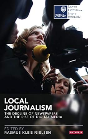local journalism the decline of newspapers and the rise of digital media 1st edition rasmus kleis nielsen