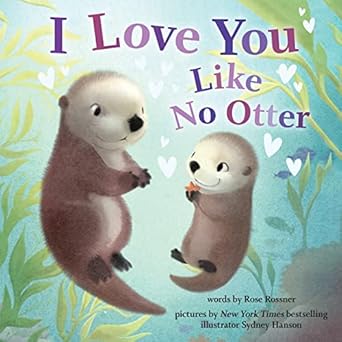 i love you like no otter a funny and sweet picture book for toddlers 1st edition rose rossner ,sydney hanson
