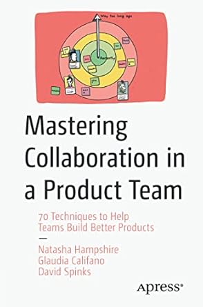 mastering collaboration in a product team 70 techniques to help teams build better products 1st edition