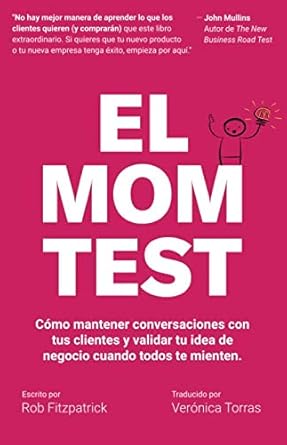 el mom test como mantener conversaciones con tus clientes y validar tu idea de negocio cuando todos te