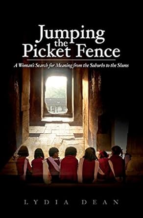 jumping the picket fence a womans search for meaning from the suburbs to the slums 1st edition lydia dean