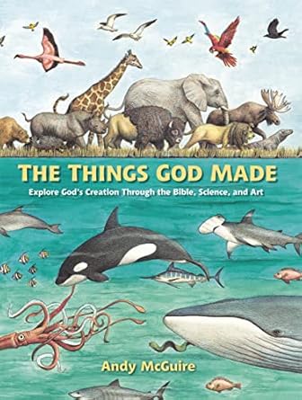 the things god made explore gods creation through the bible science and art 1st edition andy mcguire