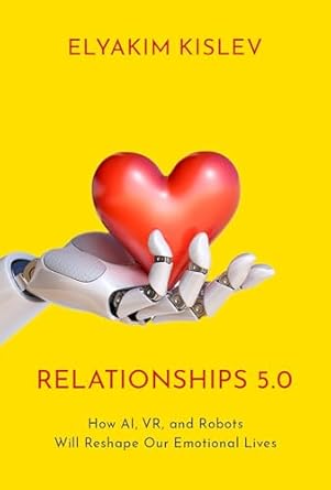 relationships 5 0 how ai vr and robots will reshape our emotional lives 1st edition elyakim kislev