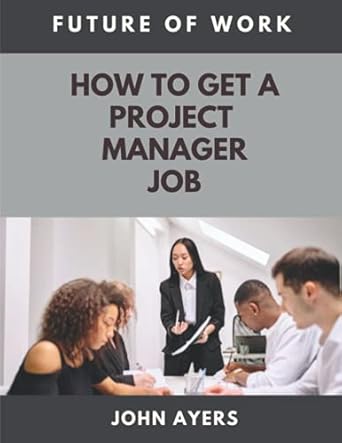 how to get a project manager job future of work 1st edition john ayers 1737165805, 978-1737165804