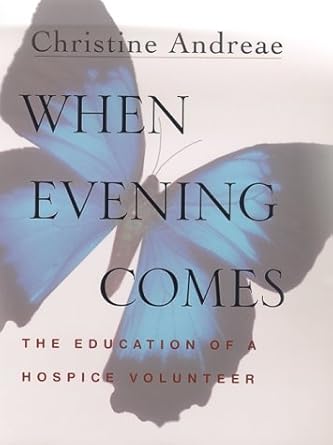 when evening comes the education of a hospice volunteer 1st edition christine andreae 0312268718,