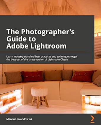 the photographers guide to adobe lightroom learn industry standard best practices and techniques to get the