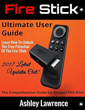 fire stick ultimate user guide learn how to unlock the true potential of the fire stick 2017 latest updates