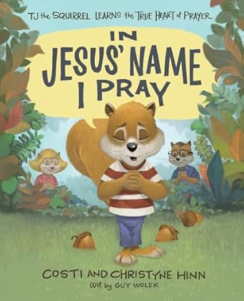 in jesus name i pray tj the squirrel learns the true heart of prayer 1st edition costi hinn ,christyne hinn