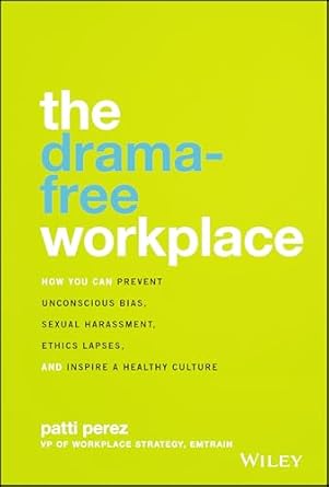 the drama free workplace how you can prevent unconscious bias sexual harassment ethics lapses and inspire a
