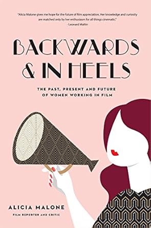 backwards and in heels the past present and future of women working in film 1st edition alicia malone