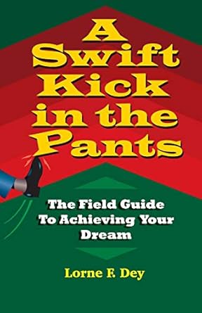 a swift kick in the pants the field guide to achieving your dream 1st edition lorne f dey 1536870692,