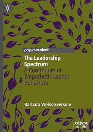 the leadership spectrum a continuum of empathetic leader behaviors 1st edition barbara welss eversole