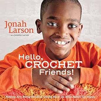 hello crochet friends making art being mindful giving back do what makes you happy 1st edition jonah larson