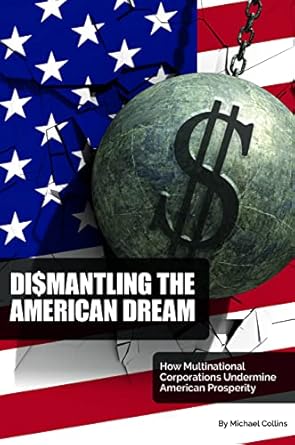 dismantling the american dream how multinational corporations undermine american prosperity 1st edition