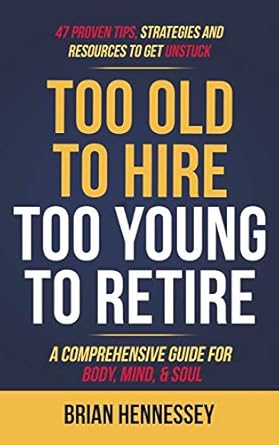 too old to hire too young to retire a comprehensive guide for body mind and soul 1st edition brian hennessey