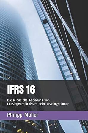 ifrs 16 die bilanzielle abbildung von leasingverhaltnissen beim leasingnehmer 1st edition philipp muller